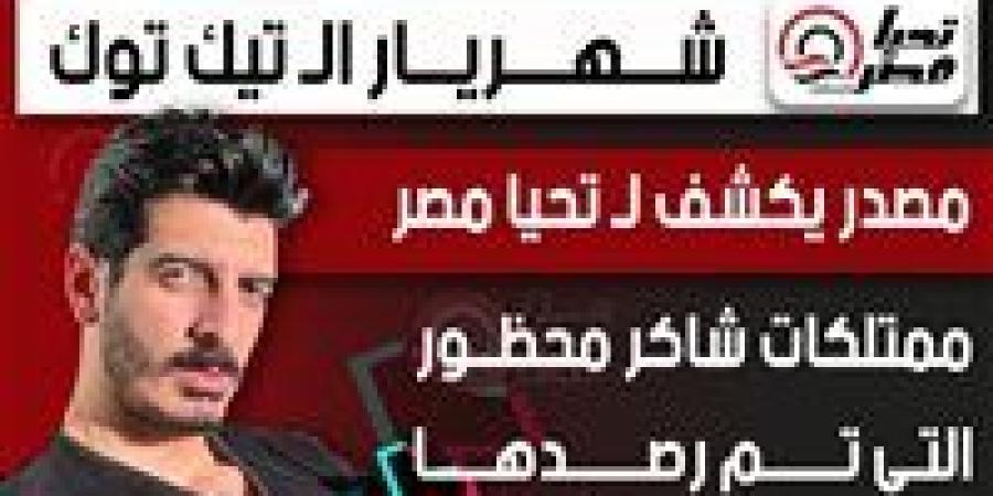 شهريار الـ تيك توك.. مصدر يكشف لـ تحيا مصر ممتلكات شاكر محظور التى تم رصدها - بلس 48